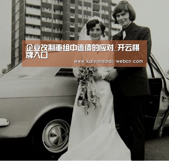 企业改制重组中逃债的应对_开云棋牌入口(图2) 开云棋牌官方下载