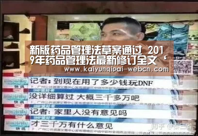 新版药品管理法草案通过 2019年药品管理法最新修订全文‘开云棋牌下载’(图1) 开云棋牌下载