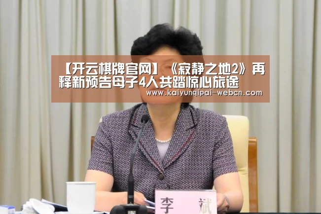 【开云棋牌官网】《寂静之地2》再释新预告母子4人共踏惊心旅途(图1) 开云棋牌下载
