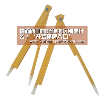 釉面砖和抛光砖的区别是什么?‘开云棋牌入口’(图2) 开云棋牌官网