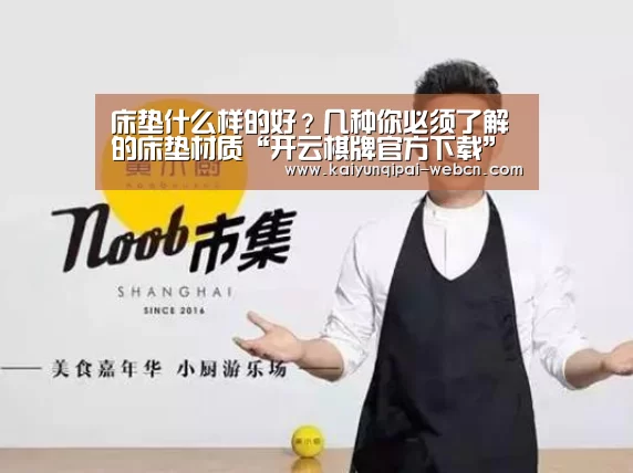 床垫什么样的好?几种你必须了解的床垫材质“开云棋牌官方下载”(图2) 开云棋牌官方下载