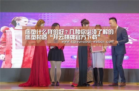 床垫什么样的好?几种你必须了解的床垫材质“开云棋牌官方下载”(图1) 开云棋牌下载